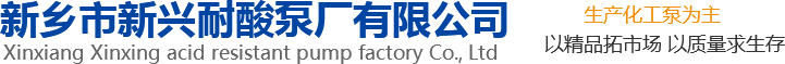 新興泵業(yè)，新鄉(xiāng)化工泵，耐酸泵,耐腐蝕泵,磁力化工泵廠(chǎng)家，新鄉(xiāng)市新興耐酸泵廠(chǎng)有限公司